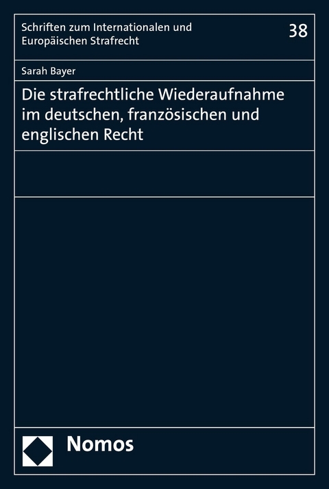 Die strafrechtliche Wiederaufnahme im deutschen, franz&ouml;sischen und englischen Recht - Sarah Bayer