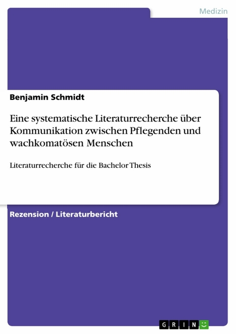 Eine systematische Literaturrecherche &uuml;ber Kommunikation zwischen Pflegenden und wachkomat&ouml;sen Menschen -  Benjamin Schmidt