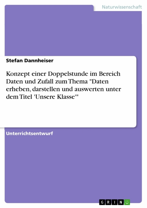 Konzept einer Doppelstunde im Bereich Daten und Zufall zum Thema 'Daten erheben, darstellen und auswerten unter dem Titel 'Unsere Klasse'' -  Stefan Dannheiser