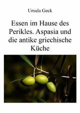 Essen im Hause des Perikles. Aspasia und die antike griechische K&uuml;che - Ursula Geck