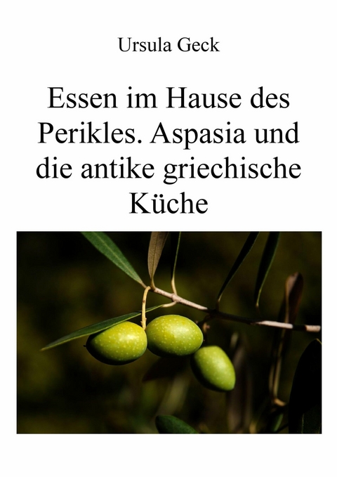 Essen im Hause des Perikles. Aspasia und die antike griechische K&uuml;che - Ursula Geck