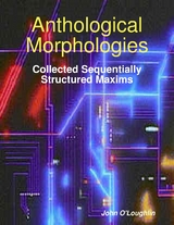 Anthological Morphologies: Collected Sequentially Structured Maxims -  John O'Loughlin