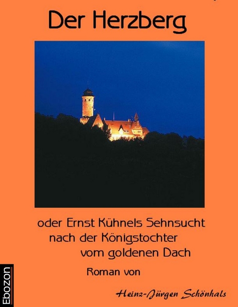 Der Herzberg oder: Ernst K&uuml;hnels Sehnsucht nach der K&ouml;nigstochter vom goldenen Dach - Sch&ouml;nhals Heinz-J.