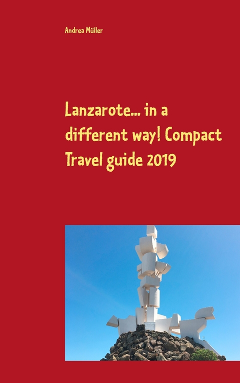 Lanzarote... in a different way! Compact Travel guide 2019 - Andrea M&uuml;ller