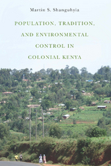 Population, Tradition, and Environmental Control in Colonial Kenya -  Martin S. Shanguhyia