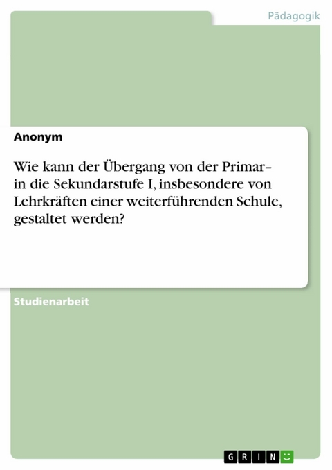 Wie kann der &Uuml;bergang von der Primar- in die Sekundarstufe I, insbesondere von Lehrkr&auml;ften einer weiterf&uuml;hrenden Schule, gestaltet werden?
