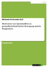Motivation von Sportmuffeln zu gesundheitsf&ouml;rderlicher Bewegung mittels Imagination -  Michaela Perteneder-Goll