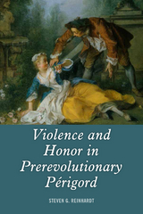 Violence and Honor in Prerevolutionary Perigord -  Steven G. Reinhardt