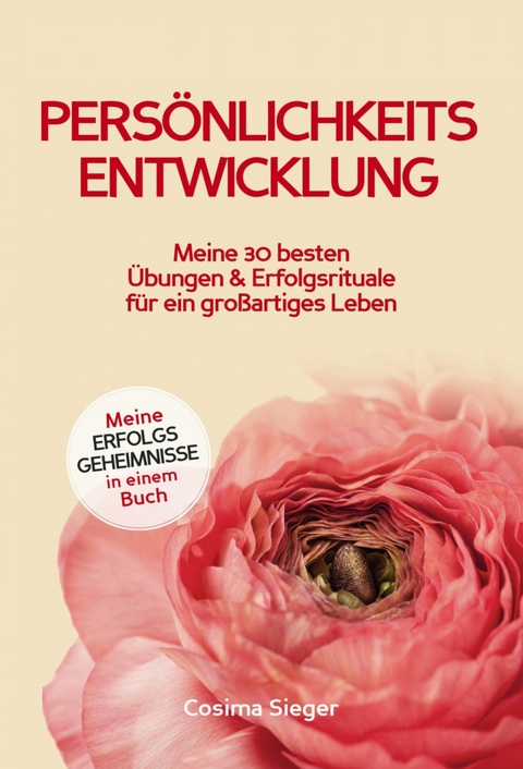 Pers&ouml;nlichkeitsentwicklung: Meine 30 besten &Uuml;bungen und Erfolgsrituale f&uuml;r ein gro&szlig;artiges Leben! - Cosima Sieger