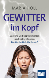 Gewitter im Kopf. Migr&auml;ne und Kopfschmerz nachhaltig stoppen - Maria Holl