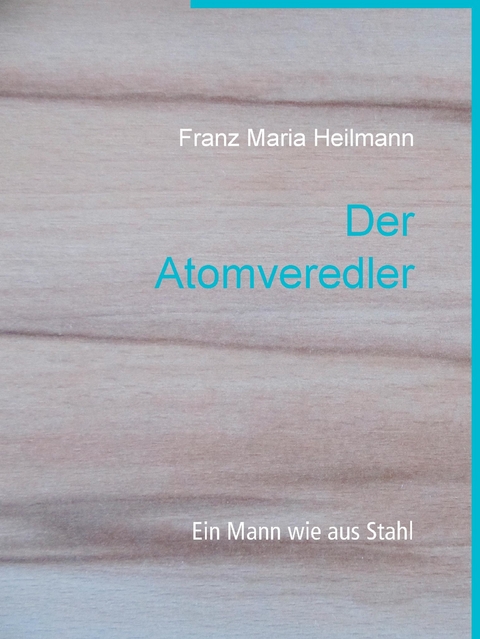 Der Atomveredler - Franz Maria Heilmann