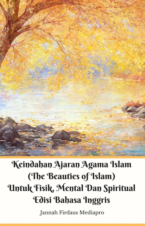 Keindahan Ajaran Agama Islam (The Beauties of Islam) Untuk Fisik, Mental Dan Spiritual Edisi Bahasa Inggris - Jannah Firdaus Mediapro