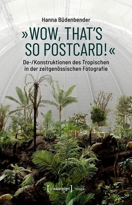 &raquo;Wow, that's so postcard!&laquo; - De-/Konstruktionen des Tropischen in der zeitgen&ouml;ssischen Fotografie -  Hanna B&uuml;denbender
