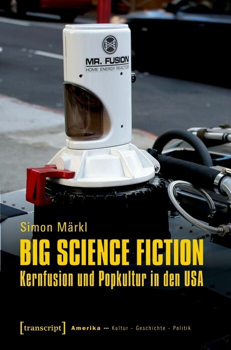 Big Science Fiction &ndash; Kernfusion und Popkultur in den USA - Simon M&auml;rkl