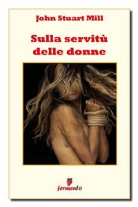 Sulla servit&ugrave; delle donne - John Stuart Mill