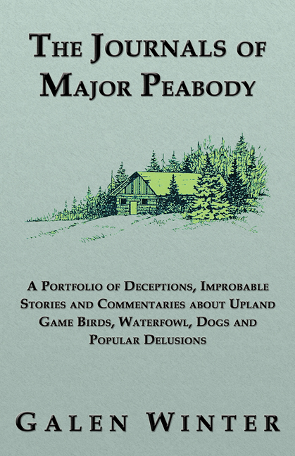 The Journals of Major Peabody: A Portfolio of Deceptions, Improbable Stories and Commentaries about Upland Game Birds, Waterfowl, Dogs and Popular Delusions - Galen Winter