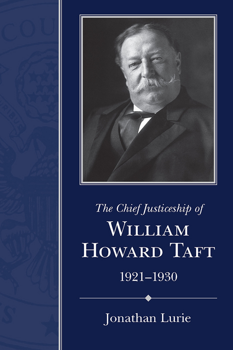 The Chief Justiceship of William Howard Taft, 1921-1930 - Jonathan Lurie