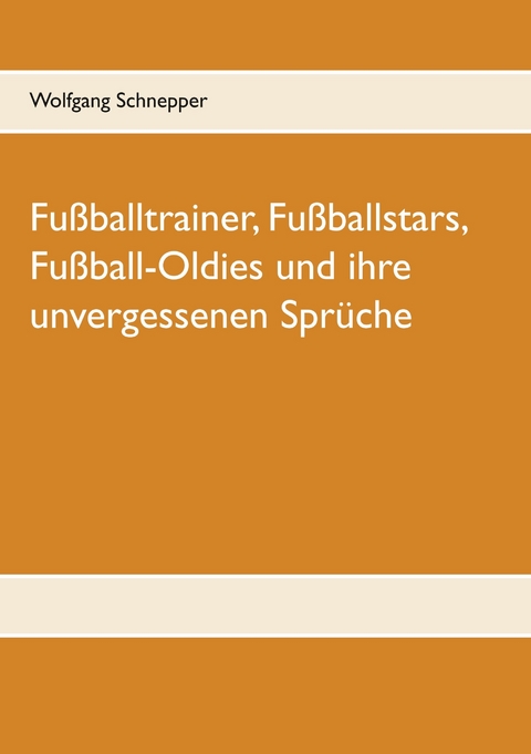 Fußballtrainer, Fußballstars, Fußball-Oldies und ihre unvergessenen Sprüche - Wolfgang Schnepper
