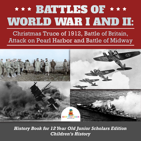 Battles of World War I and II : Christmas Truce of 1912, Battle of Britain, Attack on Pearl Harbor and Battle of Midway | History Book for 12 Year Old Junior Scholars Edition | Children's History - Baby Professor