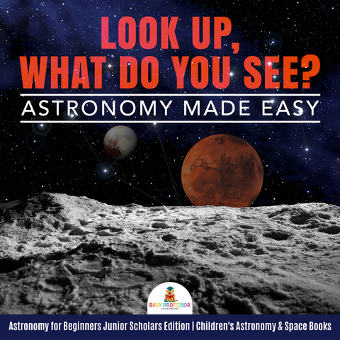 Look Up, What Do You See? Astronomy Made Easy | Astronomy for Beginners Junior Scholars Edition | Children's Astronomy & Space Books - Baby Professor