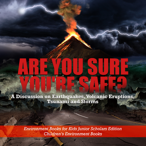 Are You Sure You're Safe? A Discussion on Earthquakes, Volcanic Eruptions, Tsunami and Storms | Environment Books for Kids Junior Scholars Edition | Children's Environment Books - Baby Professor