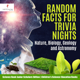 Random Facts for Trivia Nights : Nature, Biology, Geology and Astronomy | Science Book Junior Scholars Edition | Children's Science Education Books - Truth Dare