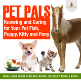 Pet Pals : Knowing and Caring for Your Pet Fish, Puppy, Kitty and Pony | Animal Book Junior Scholars Edition | Children's Animals Books - Baby Professor