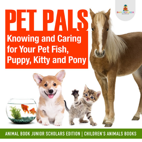Pet Pals : Knowing and Caring for Your Pet Fish, Puppy, Kitty and Pony | Animal Book Junior Scholars Edition | Children's Animals Books - Baby Professor