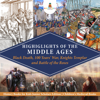 Highlights of the Middle Ages : Black Death, 100 Years' War, Knights Templar and Battle of the Roses | History Books for Kids Junior Scholars Edition | Children's Medieval Books