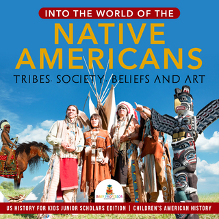 Into the World of the Native Americans : Tribes, Society, Beliefs and Art | US History for Kids Junior Scholars Edition | Children's American History