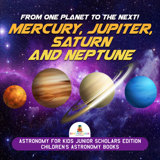 From One Planet to the Next! Mercury, Jupiter, Saturn and Neptune | Astronomy for Kids Junior Scholars Edition | Children's Astronomy Books