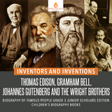 Inventors and Inventions : Thomas Edison, Gramham Bell, Johannes Gutenberg and the Wright Brothers | Biography of Famous People Grade 3 Junior Scholars Edition | Children's Biography Books - Dissected Lives