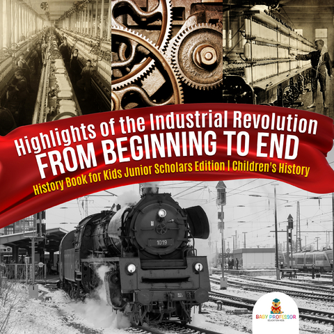 Highlights of the Industrial Revolution : From Beginning to End | History Book for Kids Junior Scholars Edition | Children's History - Baby Professor