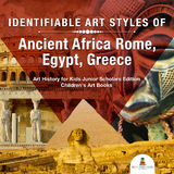 Identifiable Art Styles of Ancient Africa, Rome, Egypt, Greece | Art History for Kids Junior Scholars Edition | Children's Art Books - Baby Professor