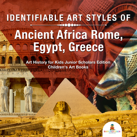 Identifiable Art Styles of Ancient Africa, Rome, Egypt, Greece | Art History for Kids Junior Scholars Edition | Children's Art Books - Baby Professor