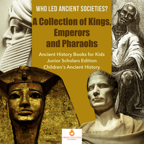 Who Led Ancient Societies? A Collection of Kings,Emperors and Pharaohs | Ancient History Books for Kids Junior Scholars Edition | Children's Ancient History - Dissected Lives
