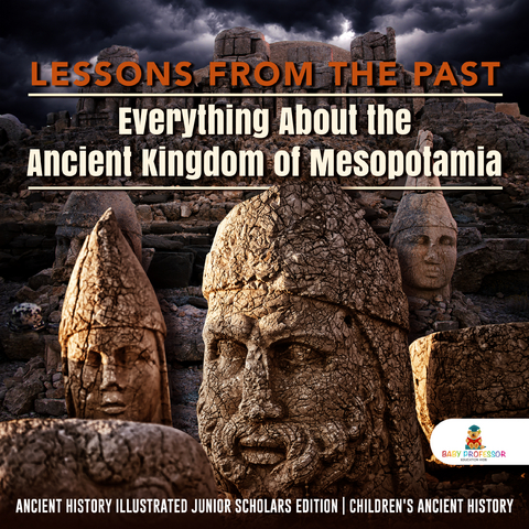 Lessons from the Past : Everything About the Ancient Kingdom of Mesopotamia | Ancient History Illustrated Junior Scholars Edition | Children's Ancient History - Baby Professor