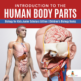 Introduction to the Human Body Parts | Biology for Kids Junior Scholars Edition | Children's Biology Books - Baby Professor