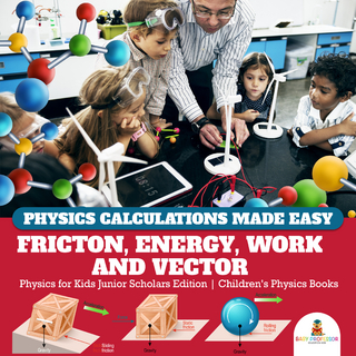 Physics Calculations Made Easy : Friction, Energy, Work and Vector | Physics for Kids Junior Scholars Edition | Children's Physics Books