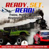 Ready, Set, Read! Trains, Monster Trucks, Airplanes and Super Cars | Vehicles for Kids Junior Scholars Edition | Children's Transportation Books - Baby Professor