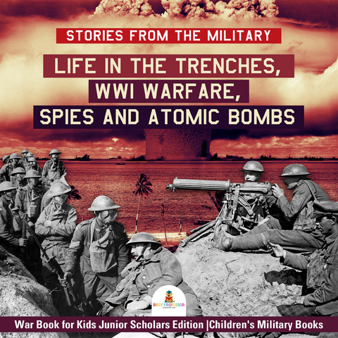 Stories from the Military : Life in the Trenches, WWI Warfare, Spies and Atomic Bombs | War Book for Kids Junior Scholars Edition | Children's Military Books -  Baby Professor
