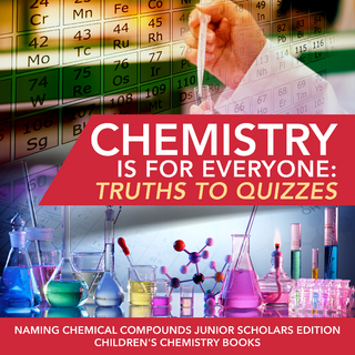 Chemistry is for Everyone : Truths to Quizzes | Naming Chemical Compounds Junior Scholars Edition | Children's Chemistry Books