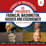 Stories of Presidencies : US Presidents Franklin, Washington, Hoover and Eisenhower | Biography of US Presidents Junior Scholars Edition | Children's Biography Books - Baby Professor