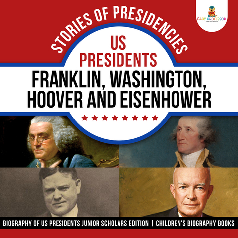 Stories of Presidencies : US Presidents Franklin, Washington, Hoover and Eisenhower | Biography of US Presidents Junior Scholars Edition | Children's Biography Books - Baby Professor