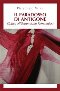 Il paradosso di Antigone: critica all&rsquo;estremismo femminista - PIERGIORGIO FIRINU