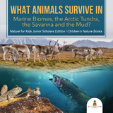 What Animals Survive in Marine Biomes, the Arctic Tundra, the Savanna and the Mud?| Nature for Kids Junior Scholars Edition | Children's Nature Books - Baby Professor