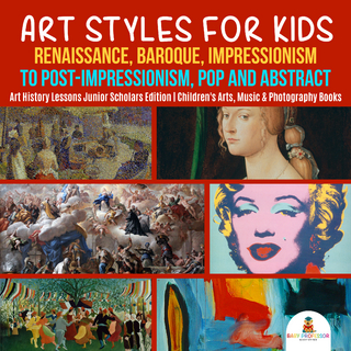 Art Styles for Kids : Renaissance, Baroque, Impressionism to Post-Impressionism, Pop and Abstract | Art History Lessons Junior Scholars Edition | Children's Arts, Music & Photography Books