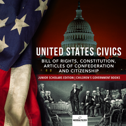 United States Civics : Bill of Rights, Constitution, Articles of Confederation and Citizenship | Junior Scholars Edition | Children's Government Books - Universal Politics