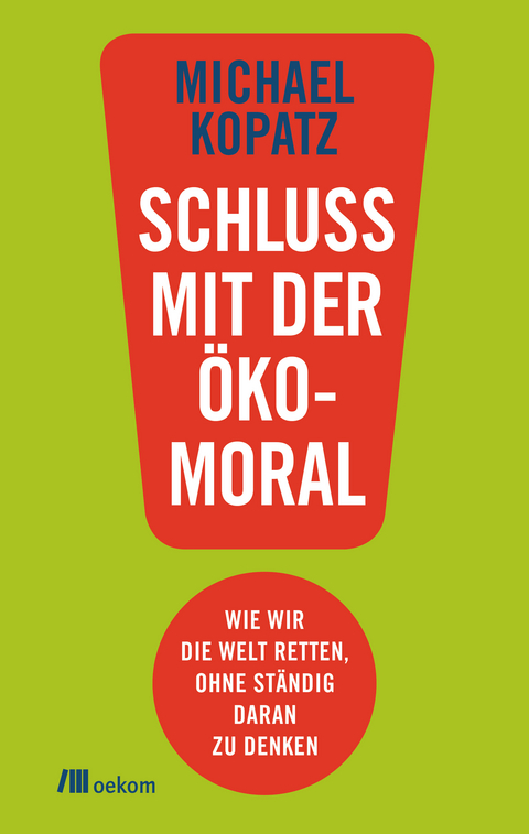 Schluss mit der &Ouml;komoral! - Michael Kopatz