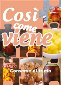 Così come viene. Conserve di frutta - Alessandra Benassi